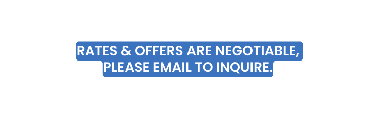 RATES OFFERS ARE NEGOTIABLE PLEASE EMAIL TO INQUIRE